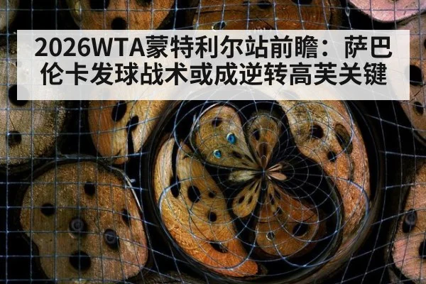 2026WTA蒙特利尔站前瞻：萨巴伦卡发球战术或成逆转高芙关键