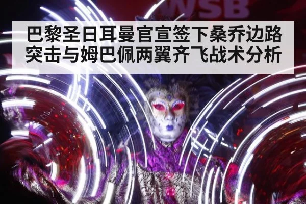 巴黎圣日耳曼官宣签下桑乔边路突击与姆巴佩两翼齐飞战术分析