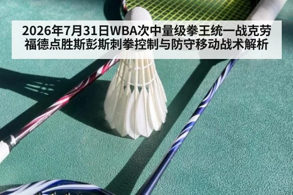 2026年7月31日WBA次中量级拳王统一战克劳福德点胜斯彭斯刺拳控制与防守移动战术解析